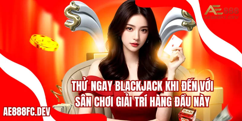 Thử ngay Blackjack khi đến với sân chơi giải trí hàng đầu này