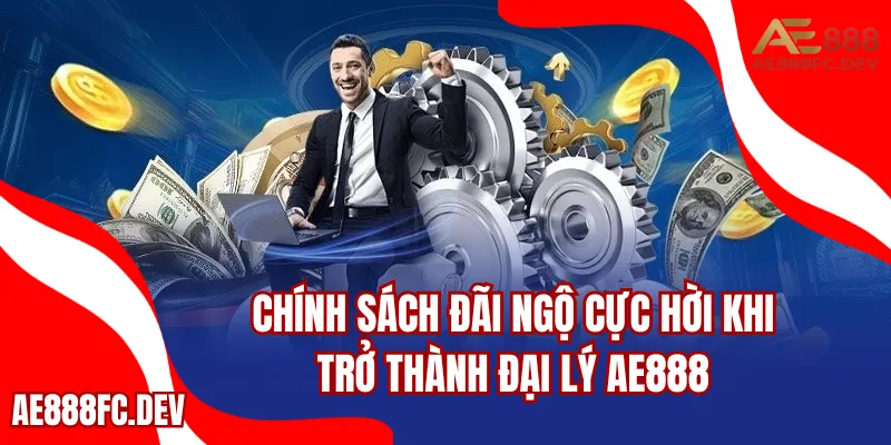 Chính sách đãi ngộ cực hời khi trở thành đại lý AE888