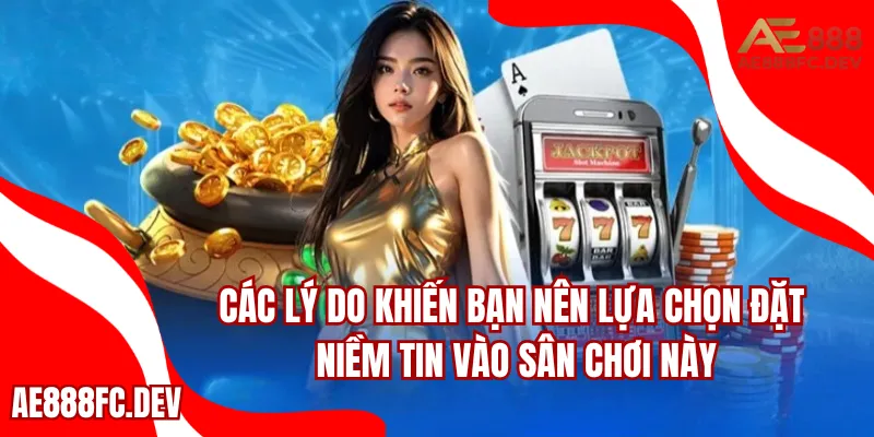 Các lý do khiến bạn nên lựa chọn đặt niềm tin vào sân chơi này