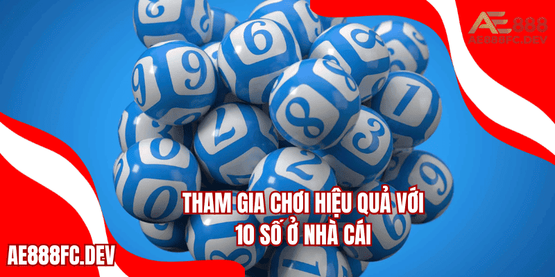 Tham gia chơi hiệu quả với 10 số ở nhà cái