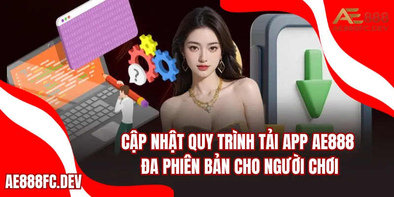 Cập nhật quy trình tải app AE888 đa phiên bản cho người chơi